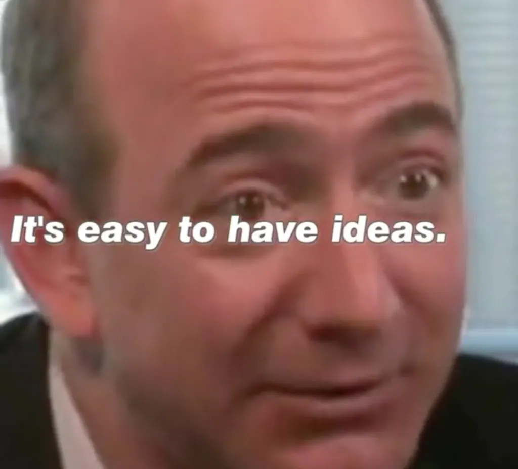 Jeff Bezos: “It’s easy to have ideas.”